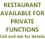 RESTAURANT AVAILABLE FOR PRIVATE FUNCTIONS Call and ask for details