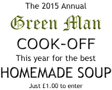 The 2015 Annual Green Man COOK-OFF This year for the best HOMEMADE SOUP Just £1.00 to enter